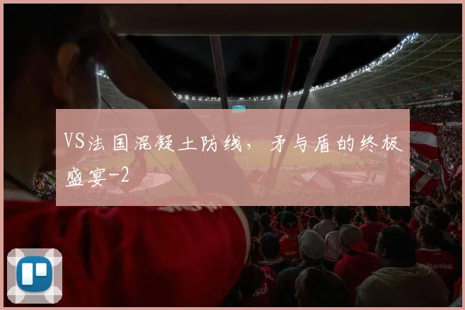 VS法国混凝土防线,矛与盾的终极盛宴