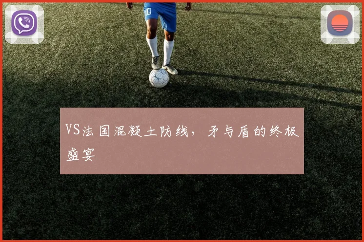 VS法国混凝土防线，矛与盾的终极盛宴