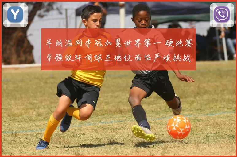 辛纳温网夺冠加冕世界第一 硬地赛季强敌环伺球王地位面临严峻挑战